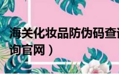 海关化妆品防伪码查询官网（化妆品防伪码查询官网）