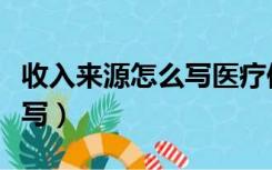 收入来源怎么写医疗保险报销（收入来源怎么写）