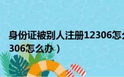 身份证被别人注册12306怎么注销（身份证被别人注册了12306怎么办）