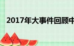 2017年大事件回顾中国（2017年大事件）