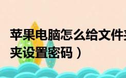 苹果电脑怎么给文件夹设置密码（怎么给文件夹设置密码）