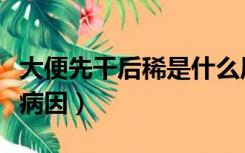 大便先干后稀是什么原因（大便先干后稀什么病因）