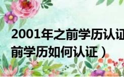 2001年之前学历认证必须本人去吗（2001年前学历如何认证）