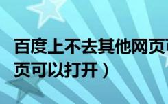 百度上不去其他网页可以（百度打不开别的网页可以打开）