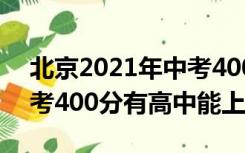 北京2021年中考400分有高中上吗（北京中考400分有高中能上吗）