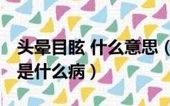 头晕目眩 什么意思（头晕目眩介绍 头晕目眩是什么病）