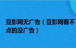 豆影网无广告（豆影网看不了电影了求个新网站电影全面一点的没广告）