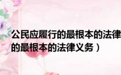 公民应履行的最根本的法律义务是a依法纳税（公民应履行的最根本的法律义务）