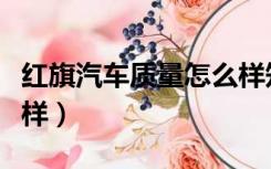 红旗汽车质量怎么样知乎（红旗汽车质量怎么样）