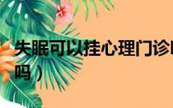 失眠可以挂心理门诊吗（失眠看心理医生有用吗）