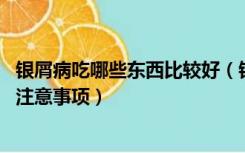 银屑病吃哪些东西比较好（银屑病吃什么食物好 银屑病饮食注意事项）