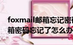 foxmail邮箱忘记密码如何重置（foxmail邮箱密码忘记了怎么办）