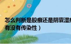 怎么判断是股癣还是阴囊湿疹（外阴白斑传染吗 外阴白斑病有没有传染性）