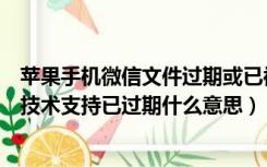 苹果手机微信文件过期或已被清理怎么恢复（苹果手机电话技术支持已过期什么意思）