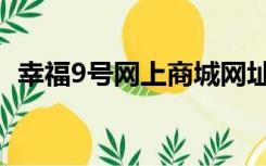 幸福9号网上商城网址（幸福9号网上商城）