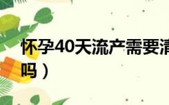 怀孕40天流产需要清宫吗（宫外孕可以流产吗）