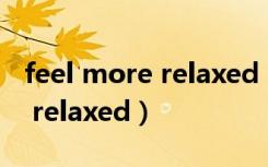 feel more relaxed（feel relaxing还是feel relaxed）