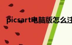 picsart电脑版怎么注册（picsart电脑版）