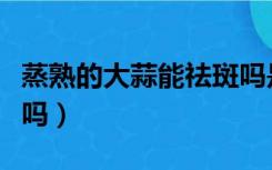 蒸熟的大蒜能祛斑吗是真的吗（大蒜可以祛斑吗）