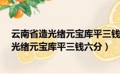 云南省造光绪元宝库平三钱六分都有哪些版别?（云南省造光绪元宝库平三钱六分）