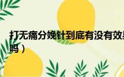 打无痛分娩针到底有没有效果的啊（打无痛分娩针有副作用吗）