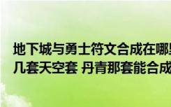 地下城与勇士符文合成在哪里（地下城勇士现在可以合成第几套天空套 丹青那套能合成吗）