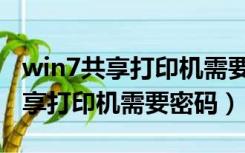 win7共享打印机需要密码怎么解决（win7共享打印机需要密码）