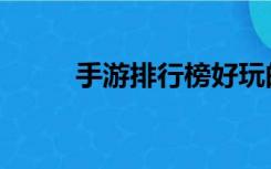 手游排行榜好玩的（手游排行榜）