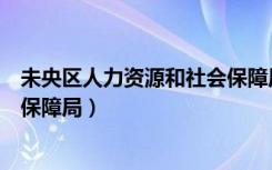 未央区人力资源和社会保障局全称（未央区人力资源和社会保障局）