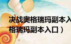 决战奥格瑞玛副本入口在哪里9.15（决战奥格瑞玛副本入口）