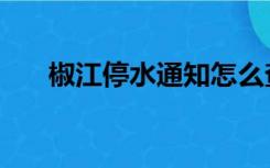 椒江停水通知怎么查（椒江停水通知）