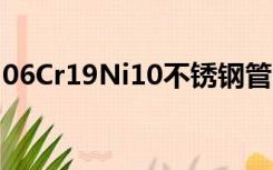 06Cr19Ni10不锈钢管（06cr19ni10不锈钢）