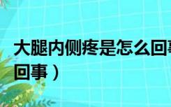 大腿内侧疼是怎么回事儿（大腿内侧疼是怎么回事）