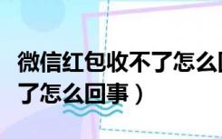 微信红包收不了怎么回事视频（微信红包收不了怎么回事）