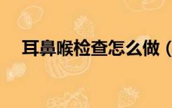 耳鼻喉检查怎么做（耳鼻喉的检查项目）