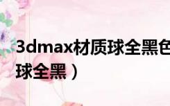 3dmax材质球全黑色的咋回事（3dmax材质球全黑）