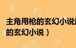 主角用枪的玄幻小说武器有器灵的（主角用枪的玄幻小说）