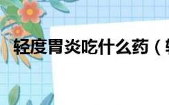 轻度胃炎吃什么药（轻度甲醛中毒吃什么）