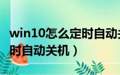 win10怎么定时自动关机时间（win10怎么定时自动关机）