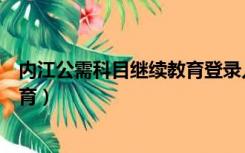 内江公需科目继续教育登录入口官网（内江公需科目继续教育）