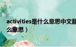 activities是什么意思中文翻译是什么意思（activities是什么意思）