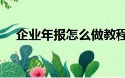 企业年报怎么做教程（企业年报怎么做）