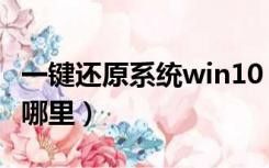 一键还原系统win10（win10系统一键还原在哪里）