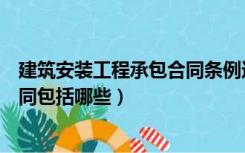 建筑安装工程承包合同条例还有效吗（建筑安装工程承包合同包括哪些）