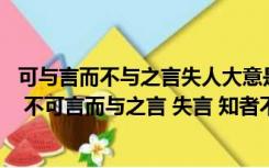 可与言而不与之言失人大意是什么（可与言而不与之言 失人 不可言而与之言 失言 知者不失人 亦不失_）