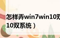 怎样弄win7win10双系统（如何win7和win10双系统）