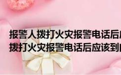 报警人拨打火灾报警电话后应该到门口或交通路口（报警人拨打火灾报警电话后应该到门口）