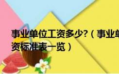 事业单位工资多少?（事业单位工资是多少最新事业单位工资标准表一览）