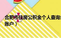 合肥市住房公积金个人查询余额（合肥住房公积金查询个人账户）