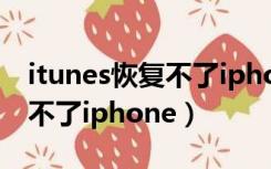 itunes恢复不了iphone怎么办（itunes恢复不了iphone）